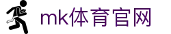 MK体育 (MKSPORTS)中国官方网站